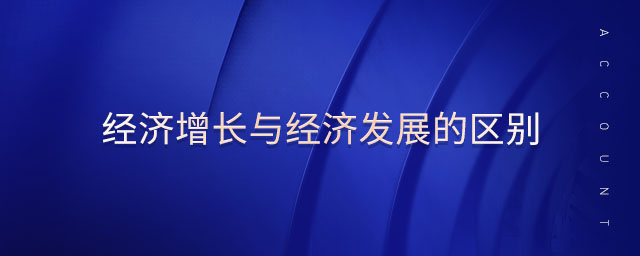 經(jīng)濟(jì)增長(zhǎng)與經(jīng)濟(jì)發(fā)展的區(qū)別