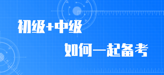 2020年初級(jí)會(huì)計(jì)職稱考試推遲，初級(jí)/中級(jí)如何同時(shí)備考？