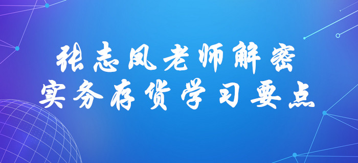 張志鳳老師解密中級(jí)會(huì)計(jì)實(shí)務(wù)存貨學(xué)習(xí)要點(diǎn)！直擊考試！