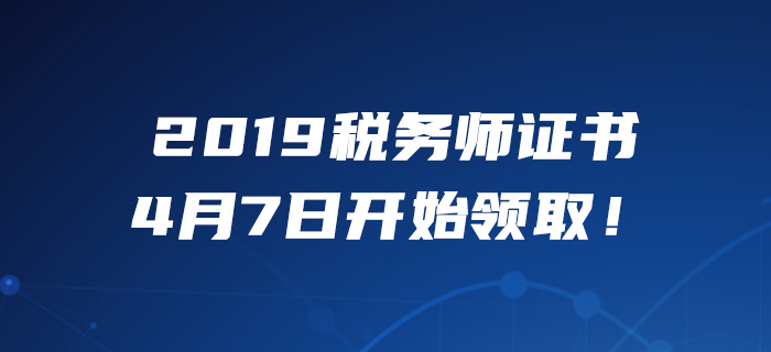 考生必看！2019年度稅務師職業(yè)資格證書4月7日開始領取！