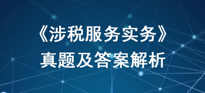2019年稅務(wù)師《涉稅服務(wù)實務(wù)》真題及答案解析_考生回憶版