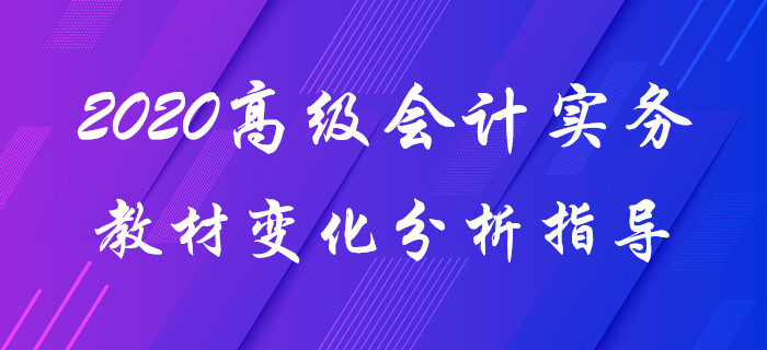 2020年《高級(jí)會(huì)計(jì)實(shí)務(wù)》教材變化分析！趙章文老師帶你揭秘要點(diǎn)！