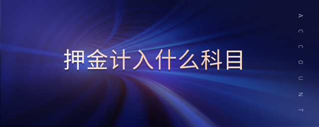 押金計(jì)入什么科目 押金計(jì)入什么科目