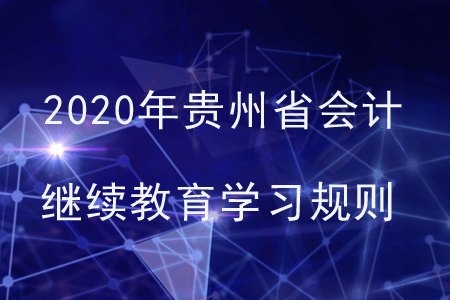 2020年貴州省會(huì)計(jì)繼續(xù)教育學(xué)習(xí)規(guī)則 2020年貴州省會(huì)計(jì)繼續(xù)教育學(xué)習(xí)規(guī)則