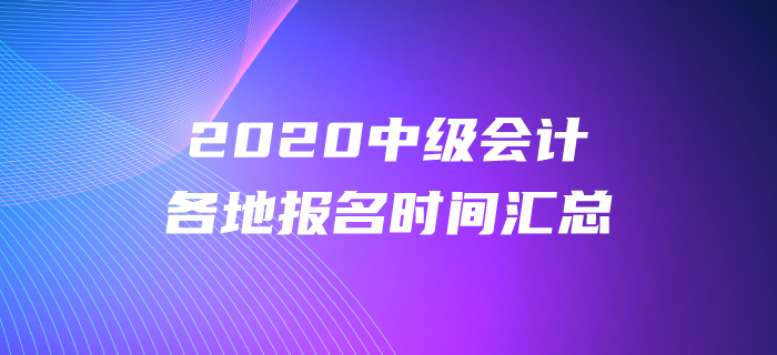 2020年中級(jí)會(huì)計(jì)各地報(bào)名時(shí)間都公布了嗎？報(bào)名時(shí)間盤點(diǎn)！