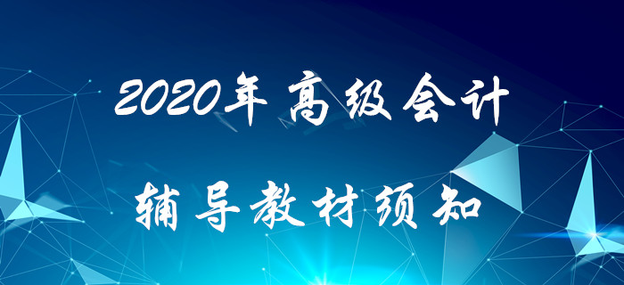 2020年高級(jí)會(huì)計(jì)輔導(dǎo)教材須知！搶先了解！