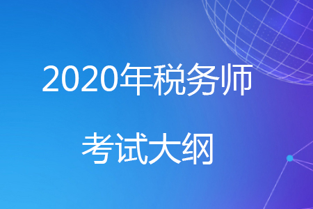 2020年稅務(wù)師考試大綱已經(jīng)公布，快來了解一下吧！
