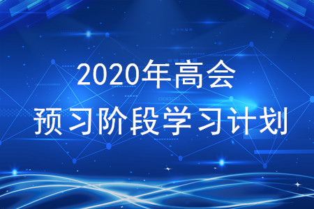 2020年高級(jí)會(huì)計(jì)師考試預(yù)習(xí)階段學(xué)習(xí)計(jì)劃