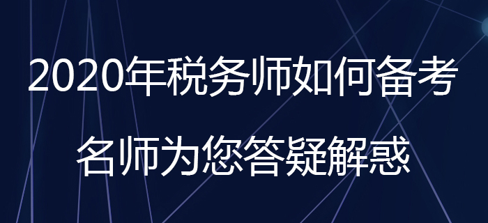 2020年稅務(wù)師如何備考？名師為您答疑解惑！