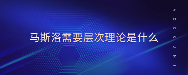馬斯洛需要層次理論是什么 馬斯洛需要層次理論是什么