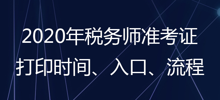 2020年稅務(wù)師準(zhǔn)考證怎么打印？稅務(wù)師準(zhǔn)考證打印時(shí)間是哪天？