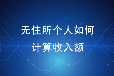 無住所個(gè)人如何計(jì)算收入額？