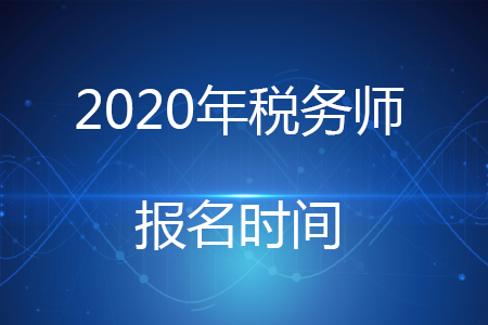 2020年稅務(wù)師考試報名時間你知道嗎？