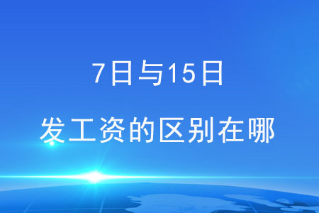 7日與15日，這兩天發(fā)工資的區(qū)別在哪？