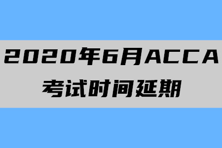 2020年6月天津ACCA考試時間延期了嗎