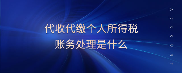 代收代繳個人所得稅賬務處理是什么 代收代繳個人所得稅賬務處理是什么