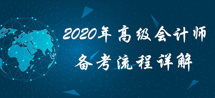 高會(huì)備考沒方向？2020年高級(jí)會(huì)計(jì)師備考流程詳解，火速查看！