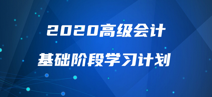 2020年高級(jí)會(huì)計(jì)實(shí)務(wù)基礎(chǔ)階段學(xué)習(xí)計(jì)劃來襲，速來查看！