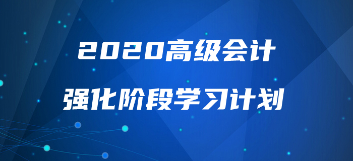 2020年高級會計實務(wù)強化階段學習計劃！助力高效備考！