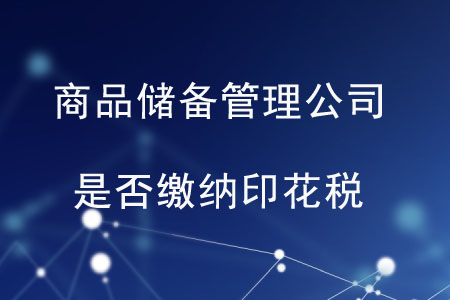 商品儲備管理公司及其直屬庫是否繳納印花稅？