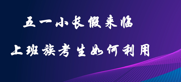 五一小長假：初級(jí)會(huì)計(jì)上班族考生的復(fù)習(xí)黃金期，這樣利用才不可惜！