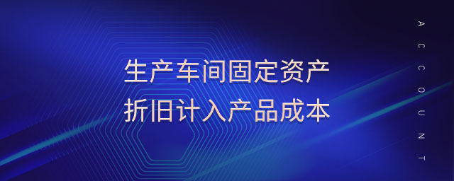 生產(chǎn)車(chē)間固定資產(chǎn)折舊計(jì)入產(chǎn)品成本 生產(chǎn)車(chē)間固定資產(chǎn)折舊計(jì)入產(chǎn)品成本