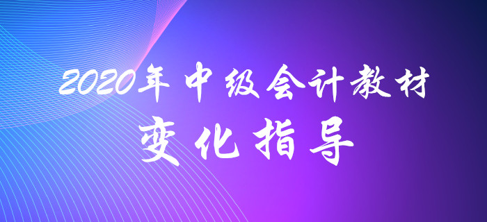 名師解讀！2020年中級(jí)會(huì)計(jì)教材變化分析指導(dǎo)！