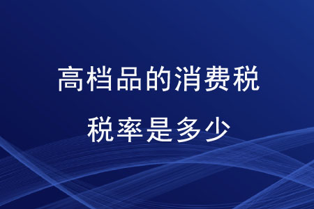 高檔品的消費(fèi)稅稅率是多少？