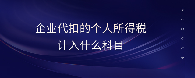 企業(yè)代扣的個(gè)人所得稅計(jì)入什么科目 企業(yè)代扣的個(gè)人所得稅計(jì)入什么科目