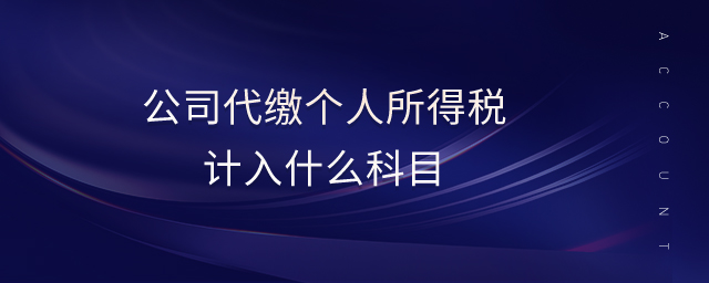 公司代繳個人所得稅計入什么科目 公司代繳個人所得稅計入什么科目