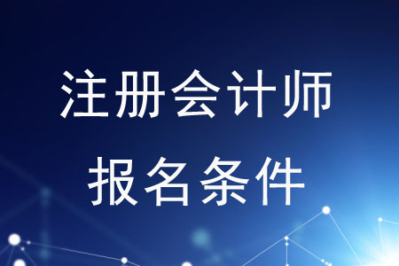2020年注冊(cè)會(huì)計(jì)師報(bào)名條件是什么？速來了解！