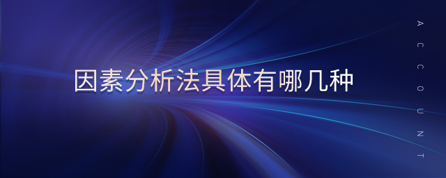 因素分析法具體有哪幾種 因素分析法具體有哪幾種