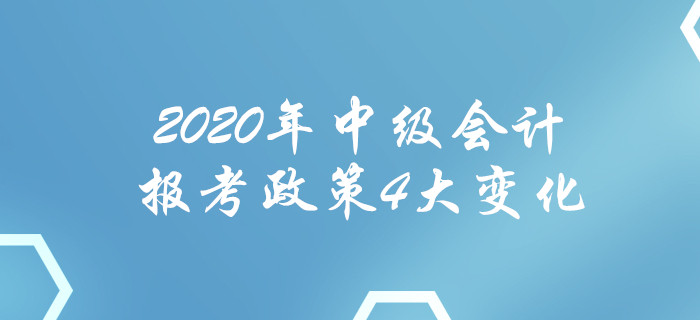 2020年中級(jí)會(huì)計(jì)報(bào)考政策4大變化！每一項(xiàng)都影響報(bào)名！