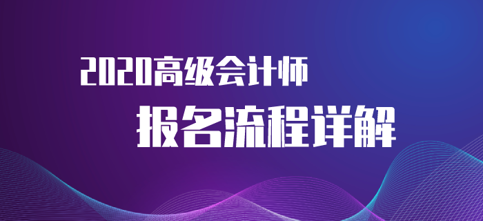 2020年高級(jí)會(huì)計(jì)師考試報(bào)名流程來(lái)襲！速來(lái)了解！