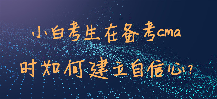 小白考生在備考cma時(shí)如何建立自信心？