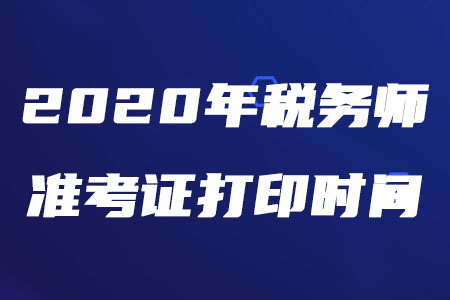 2020年稅務(wù)師打印準(zhǔn)考證的時間是什么時候？