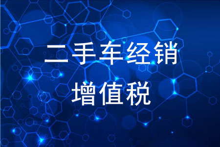 二手車(chē)經(jīng)銷(xiāo)增值稅，有哪些問(wèn)題值得注意？