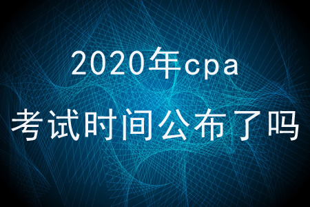 2020年cpa考試時間公布了嗎？