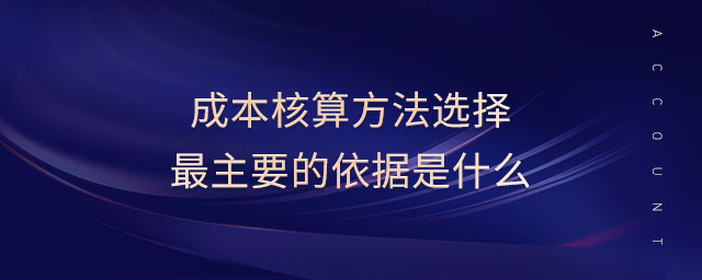 成本核算方法選擇最主要的依據(jù)是什么 成本核算方法選擇最主要的依據(jù)是什么