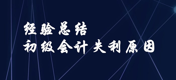 經(jīng)驗(yàn)總結(jié)！盤(pán)點(diǎn)初級(jí)會(huì)計(jì)失利的原因！