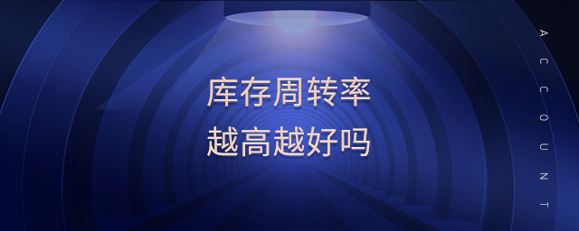 庫存周轉(zhuǎn)率越高越好嗎