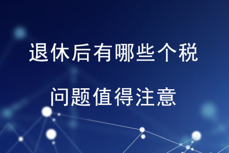 退休后有哪些個(gè)稅問題值得注意？