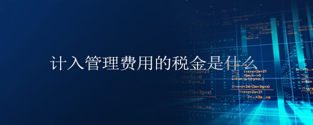 計入管理費用的稅金是什么 計入管理費用的稅金是什么