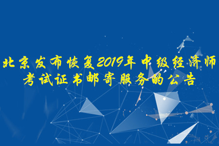 北京發(fā)布恢復(fù)2019年中級經(jīng)濟師考試證書郵寄服務(wù)的公告