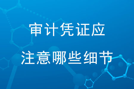 審計(jì)憑證應(yīng)注意那些細(xì)節(jié)？