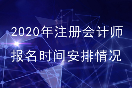 2020年注冊(cè)會(huì)計(jì)師報(bào)名時(shí)間安排情況