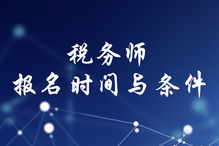 稅務(wù)師報(bào)名時(shí)間和條件，你知道嗎？