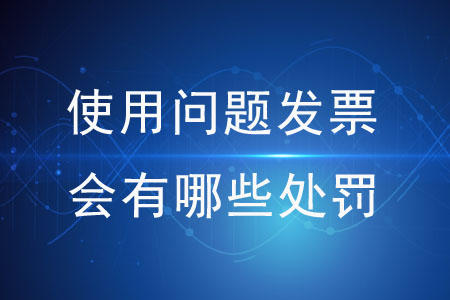 使用問題發(fā)票會(huì)有哪些處罰？
