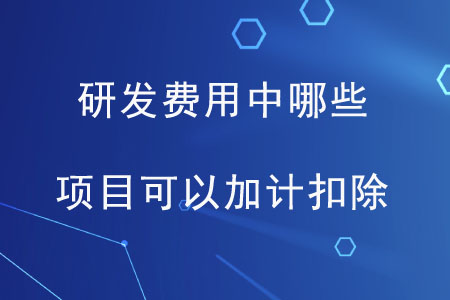 研發(fā)費用中哪些項目可以加計扣除？