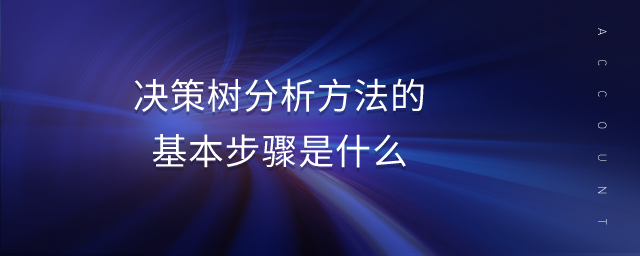 決策樹分析方法的基本步驟是什么 決策樹分析方法的基本步驟是什么